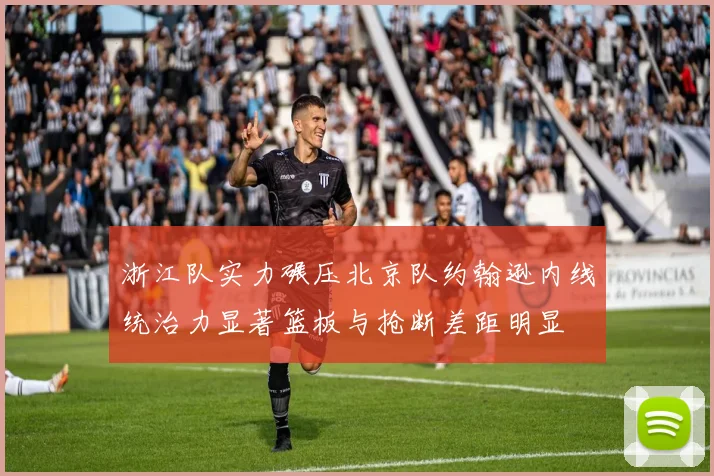 浙江队实力碾压北京队约翰逊内线统治力显著篮板与抢断差距明显